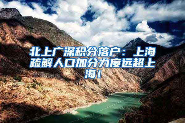 北上广深积分落户：上海疏解人口加分力度远超上海！