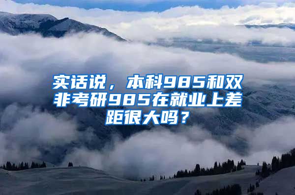 实话说，本科985和双非考研985在就业上差距很大吗？