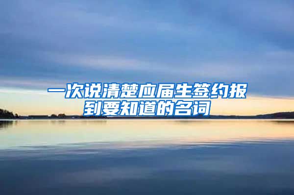 一次说清楚应届生签约报到要知道的名词