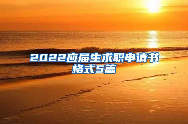 2022应届生求职申请书格式5篇