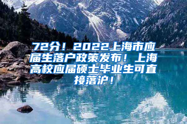 72分！2022上海市应届生落户政策发布！上海高校应届硕士毕业生可直接落沪！