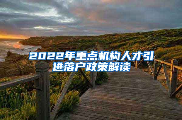 2022年重点机构人才引进落户政策解读