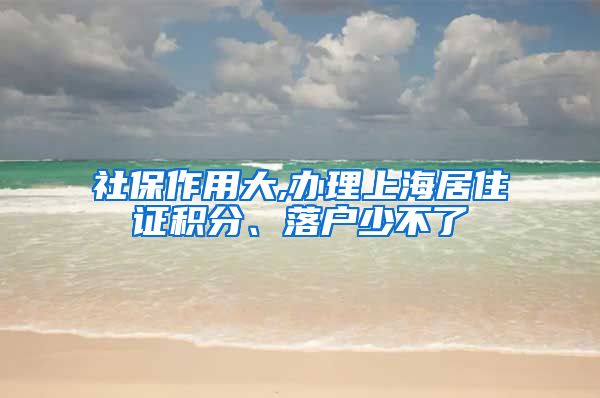 社保作用大,办理上海居住证积分、落户少不了