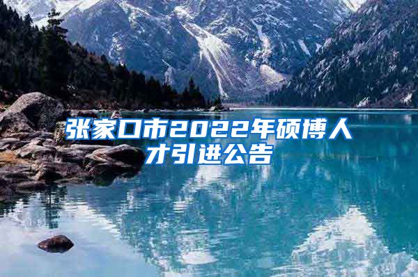 张家口市2022年硕博人才引进公告