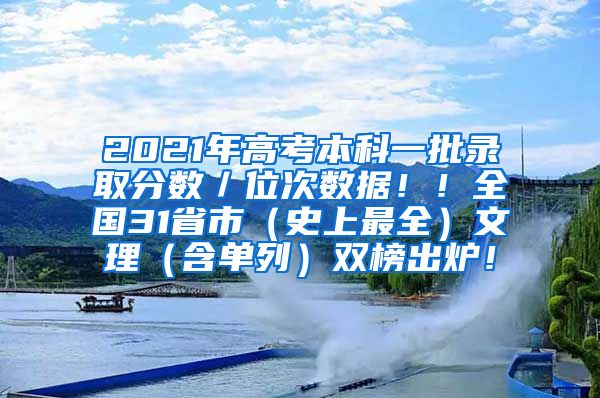 2021年高考本科一批录取分数／位次数据！！全国31省市（史上最全）文理（含单列）双榜出炉！