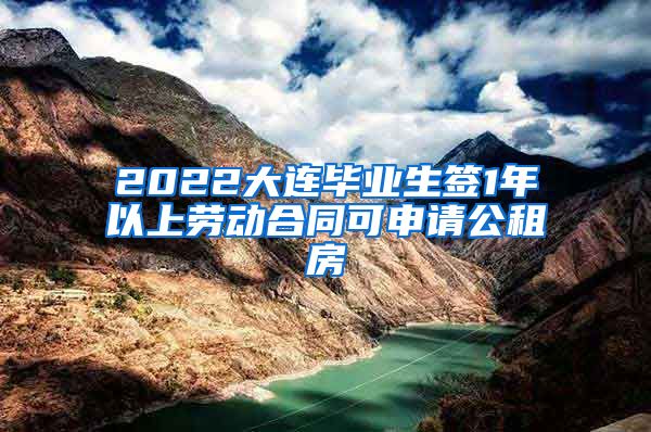 2022大连毕业生签1年以上劳动合同可申请公租房