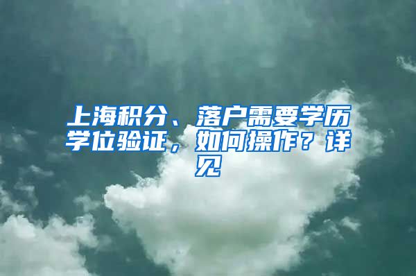 上海积分、落户需要学历学位验证，如何操作？详见→