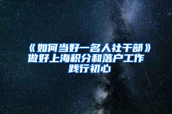 《如何当好一名人社干部》做好上海积分和落户工作 践行初心