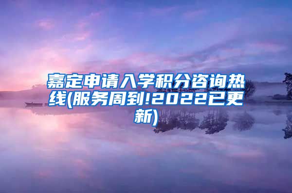 嘉定申请入学积分咨询热线(服务周到!2022已更新)