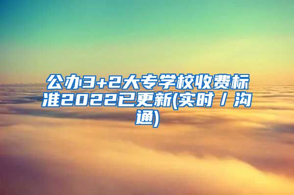 公办3+2大专学校收费标准2022已更新(实时／沟通)