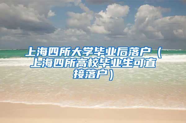 上海四所大学毕业后落户（上海四所高校毕业生可直接落户）