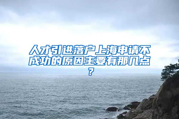 人才引进落户上海申请不成功的原因主要有那几点？