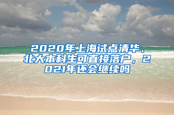 2020年上海试点清华、北大本科生可直接落户，2021年还会继续吗