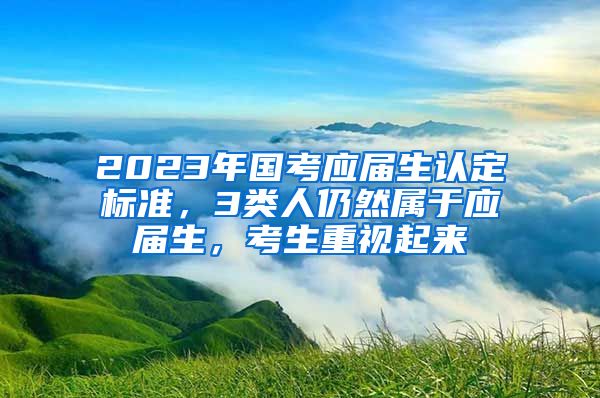 2023年国考应届生认定标准，3类人仍然属于应届生，考生重视起来