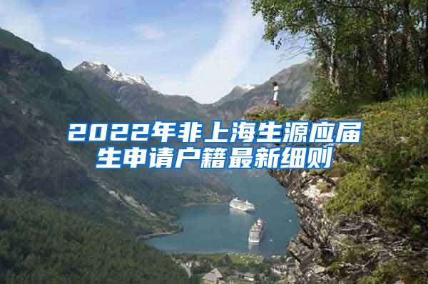 2022年非上海生源应届生申请户籍最新细则