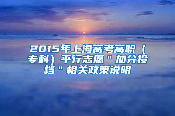 2015年上海高考高职（专科）平行志愿＂加分投档＂相关政策说明