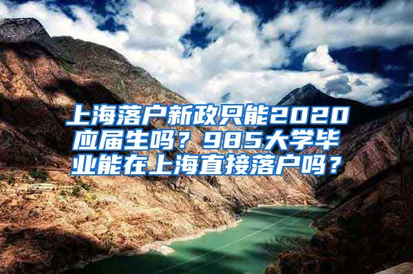 上海落户新政只能2020应届生吗？985大学毕业能在上海直接落户吗？