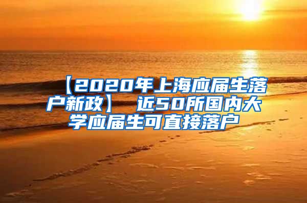 【2020年上海应届生落户新政】 近50所国内大学应届生可直接落户