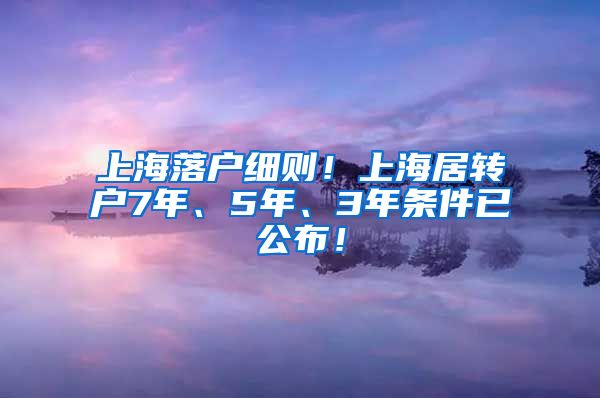 上海落户细则！上海居转户7年、5年、3年条件已公布！