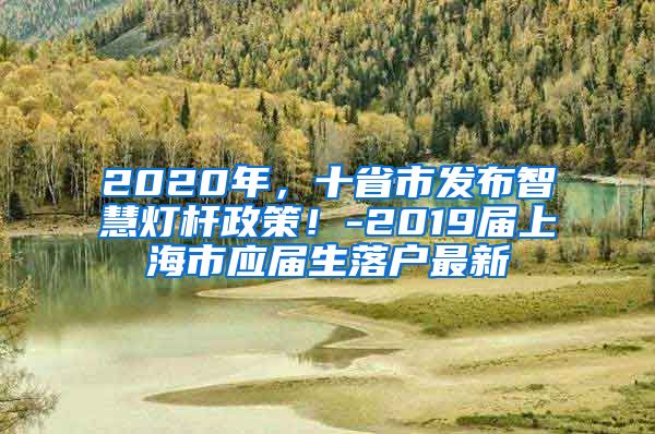 2020年，十省市发布智慧灯杆政策！-2019届上海市应届生落户最新