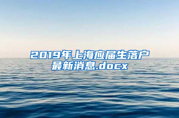 2019年上海应届生落户最新消息.docx