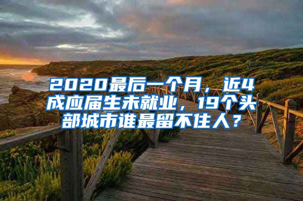 2020最后一个月，近4成应届生未就业，19个头部城市谁最留不住人？