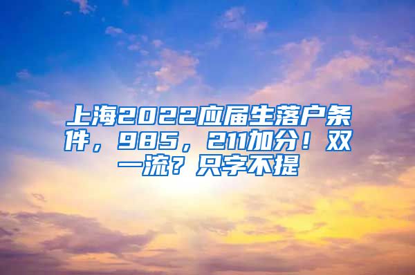 上海2022应届生落户条件，985，211加分！双一流？只字不提