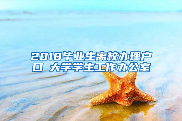 2018毕业生离校办理户口笓大学学生工作办公室