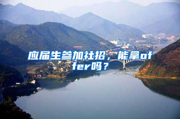 应届生参加社招，能拿offer吗？