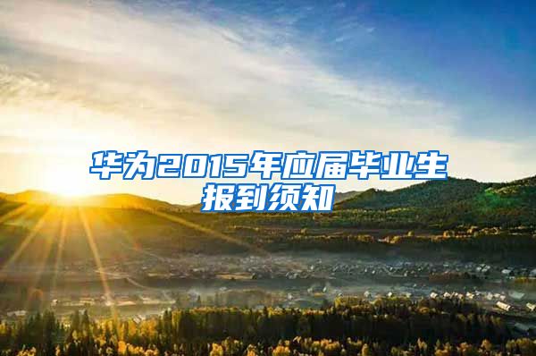 华为2015年应届毕业生报到须知