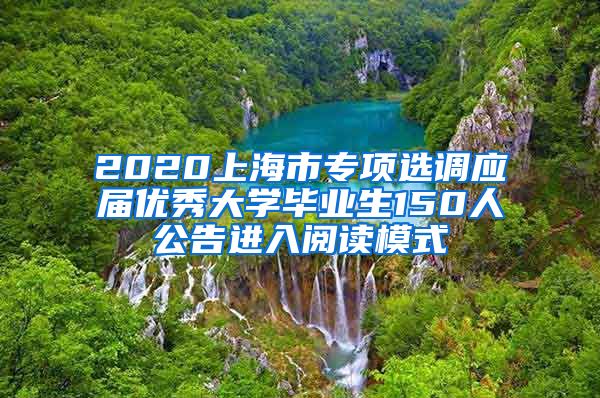 2020上海市专项选调应届优秀大学毕业生150人公告进入阅读模式