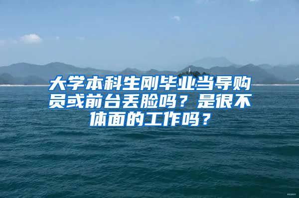 大学本科生刚毕业当导购员或前台丢脸吗？是很不体面的工作吗？