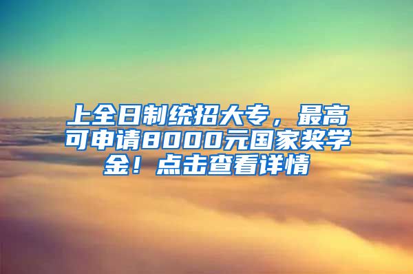 上全日制统招大专，最高可申请8000元国家奖学金！点击查看详情