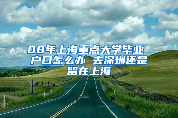 08年上海重点大学毕业 户口怎么办 去深圳还是留在上海