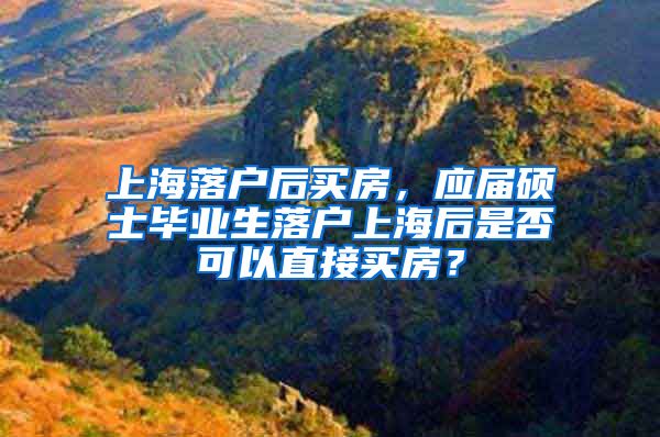 上海落户后买房，应届硕士毕业生落户上海后是否可以直接买房？