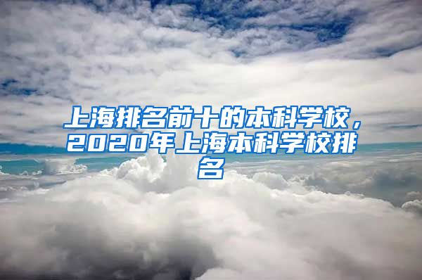 上海排名前十的本科学校，2020年上海本科学校排名