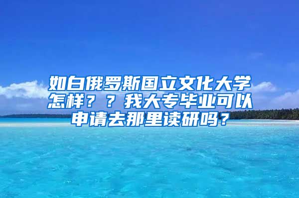 如白俄罗斯国立文化大学怎样？？我大专毕业可以申请去那里读研吗？