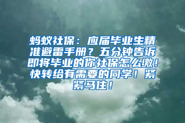 蚂蚁社保：应届毕业生精准避雷手册？五分钟告诉即将毕业的你社保怎么缴！快转给有需要的同学！紧紧马住！