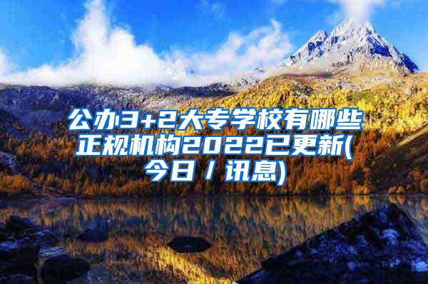 公办3+2大专学校有哪些正规机构2022已更新(今日／讯息)