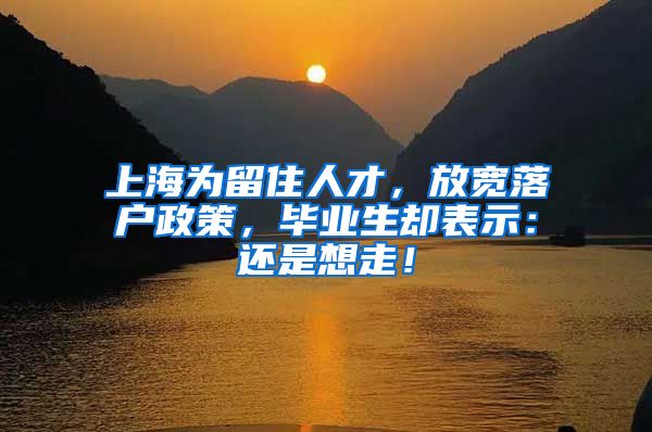 上海为留住人才，放宽落户政策，毕业生却表示：还是想走！