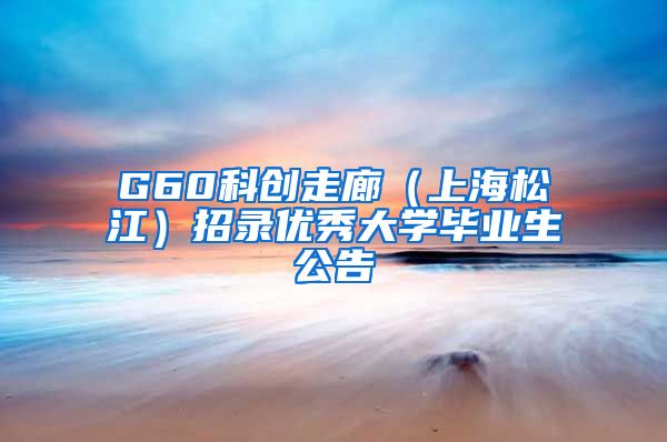 G60科创走廊（上海松江）招录优秀大学毕业生公告