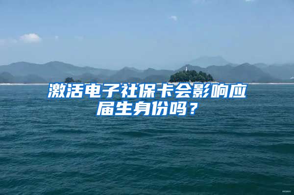 激活电子社保卡会影响应届生身份吗？