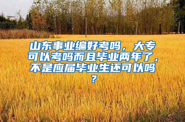 山东事业编好考吗，大专可以考吗而且毕业两年了，不是应届毕业生还可以吗？