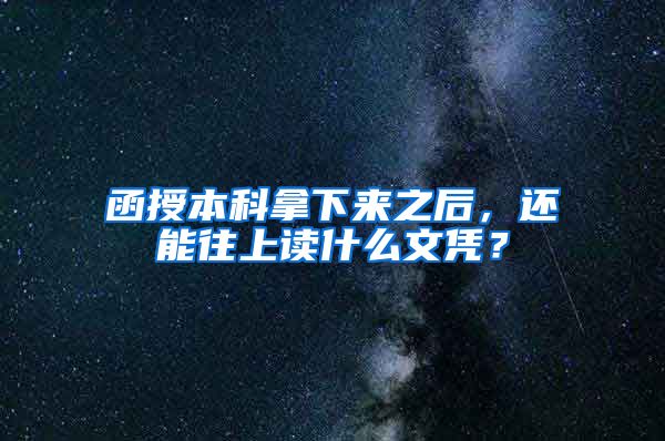 函授本科拿下来之后，还能往上读什么文凭？