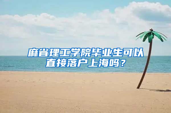 麻省理工学院毕业生可以直接落户上海吗？