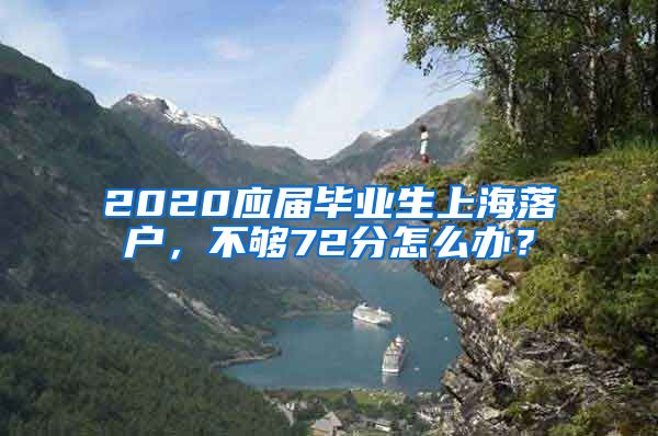 2020应届毕业生上海落户，不够72分怎么办？