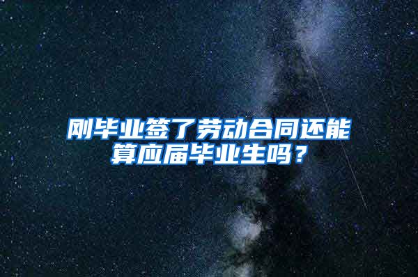 刚毕业签了劳动合同还能算应届毕业生吗？