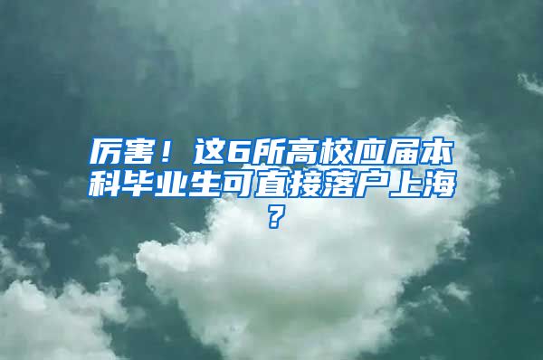 厉害！这6所高校应届本科毕业生可直接落户上海？