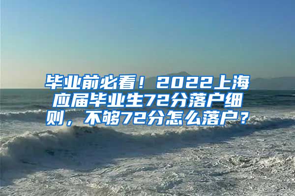 毕业前必看！2022上海应届毕业生72分落户细则，不够72分怎么落户？