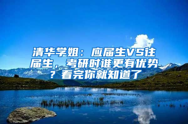 清华学姐：应届生VS往届生，考研时谁更有优势？看完你就知道了